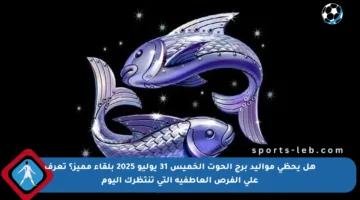 هل يحظى مواليد برج الحوت الخميس 31 يوليو 2025 بلقاء مميز؟ تعرف على الفرص العاطفية التي تنتظرك اليوم
